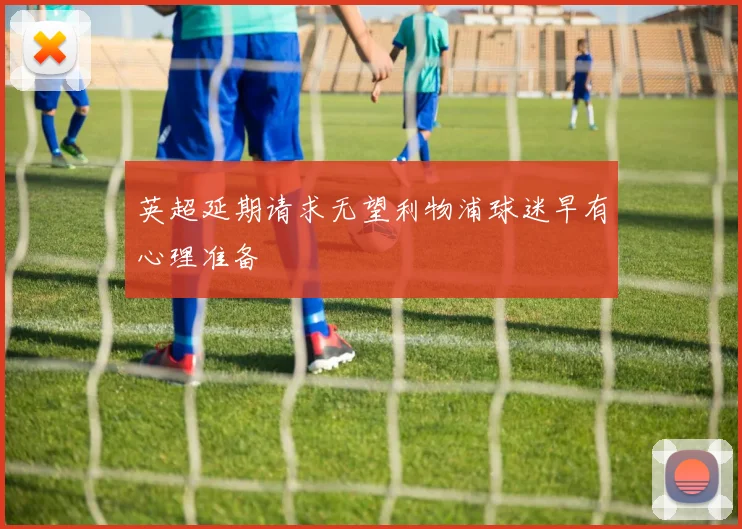 英超延期请求无望利物浦球迷早有心理准备