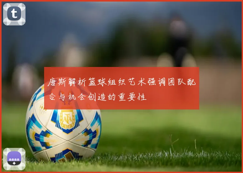 唐斯解析篮球组织艺术强调团队配合与机会创造的重要性