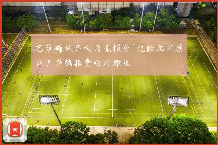 巴萨确认已向马竞报价1亿欧元不愿公开争执指责对方撒谎