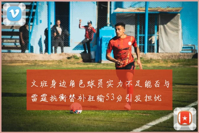 文班身边角色球员实力不足能否与雷霆抗衡替补狂输53分引发担忧